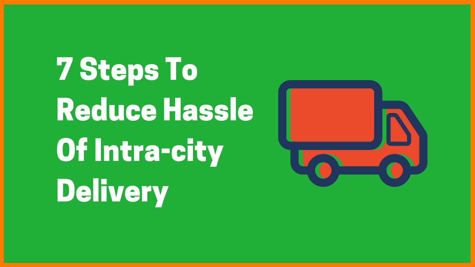 7 Steps To Reduce Hassle Of Intra-city Delivery